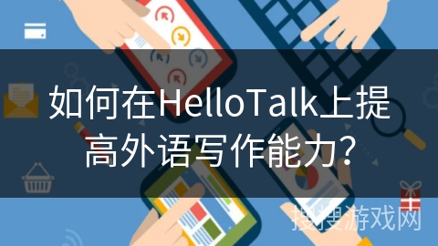 如何在HelloTalk上提高外语写作能力？