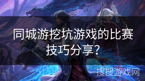 同城游挖坑游戏的比赛技巧分享？