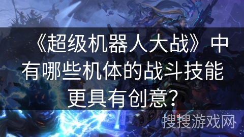 《超级机器人大战》中有哪些机体的战斗技能更具有创意？