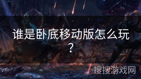 谁是卧底移动版怎么玩? 谁是卧底移动版怎么玩?