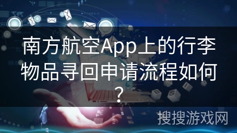 南方航空App上的行李物品寻回申请流程如何？