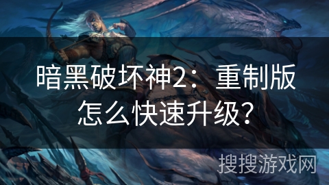 暗黑破坏神2：重制版怎么快速升级？