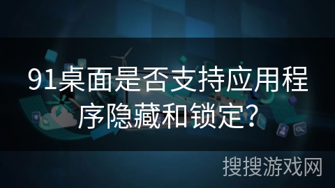 91桌面是否支持应用程序隐藏和锁定? 91桌面是否支持应用程序隐藏和锁定?