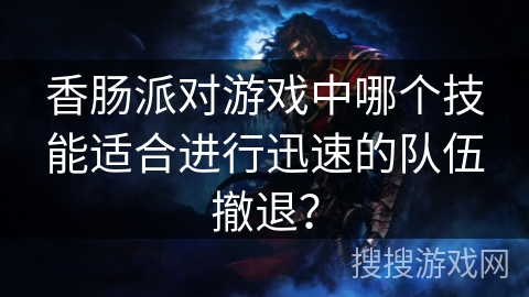 香肠派对游戏中哪个技能适合进行迅速的队伍撤退？