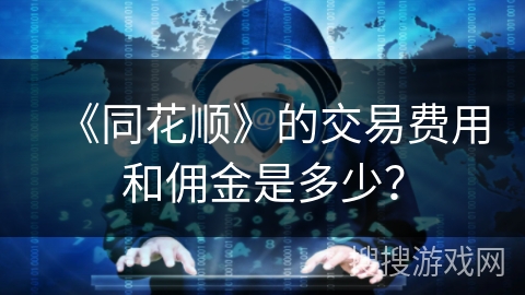《同花顺》的交易费用和佣金是多少？