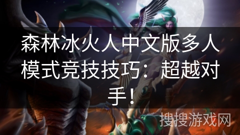 森林冰火人中文版多人模式竞技技巧：超越对手！