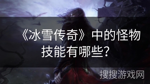 《冰雪传奇》中的怪物技能有哪些？