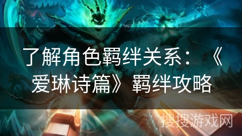 了解角色羁绊关系:《爱琳诗篇》羁绊攻略 了解角色羁绊关系:《爱琳诗篇》羁绊攻略