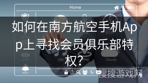 如何在南方航空手机App上寻找会员俱乐部特权？