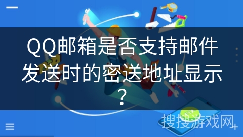 QQ邮箱是否支持邮件发送时的密送地址显示？