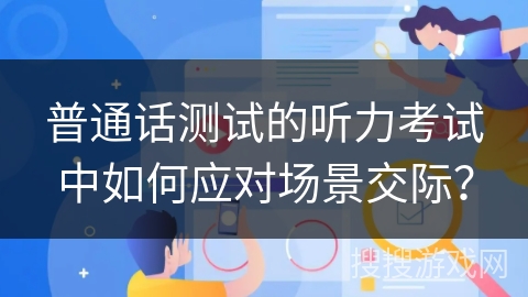 普通话测试的听力考试中如何应对场景交际？