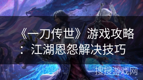《一刀传世》游戏攻略：江湖恩怨解决技巧