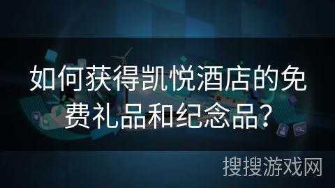 如何获得凯悦酒店的免费礼品和纪念品？