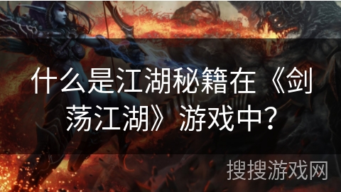 什么是江湖秘籍在《剑荡江湖》游戏中? 什么是江湖秘籍在《剑荡江湖》游戏中?