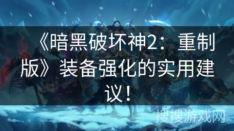 《暗黑破坏神2：重制版》装备强化的实用建议！