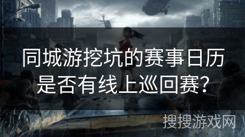 同城游挖坑的赛事日历是否有线上巡回赛？