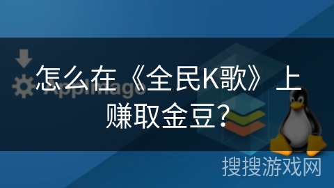 怎么在《全民K歌》上赚取金豆? 怎么在《全民K歌》上赚取金豆?
