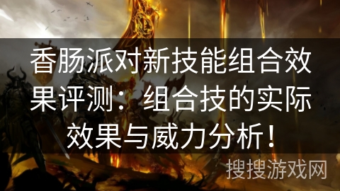 香肠派对新技能组合效果评测：组合技的实际效果与威力分析！