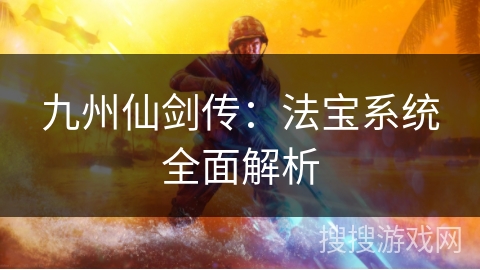 九州仙剑传:法宝系统全面解析 九州仙剑传:法宝系统全面解析