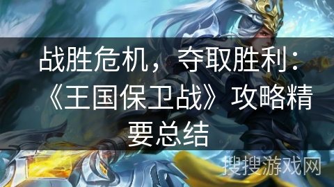 战胜危机,夺取胜利:《王国保卫战》攻略精要总结 战胜危机,夺取胜利:《王国保卫战》攻略精要总结