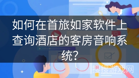 如何在首旅如家软件上查询酒店的客房音响系统？