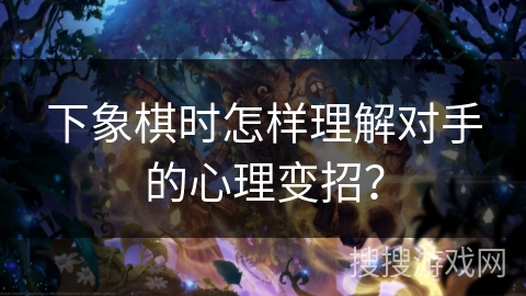 下象棋时怎样理解对手的心理变招？