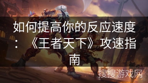 如何提高你的反应速度:《王者天下》攻速指南 如何提高你的反应速度:《王者天下》攻速指南