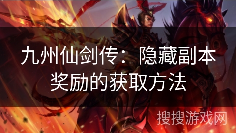 九州仙剑传:隐藏副本奖励的获取方法 九州仙剑传:隐藏副本奖励的获取方法