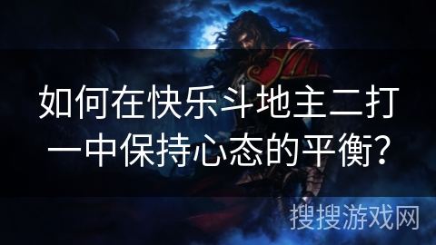 如何在快乐斗地主二打一中保持心态的平衡? 如何在快乐斗地主二打一中保持心态的平衡?