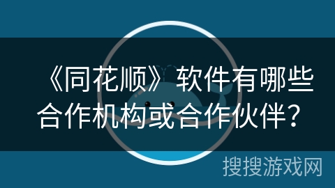 《同花顺》软件有哪些合作机构或合作伙伴？