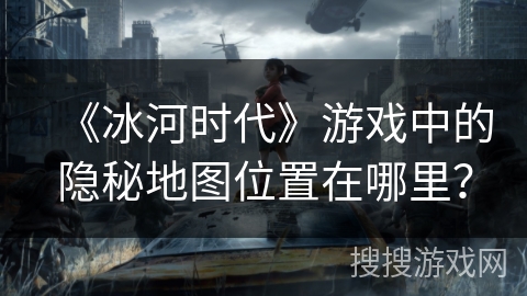 《冰河时代》游戏中的隐秘地图位置在哪里？