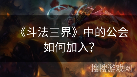 《斗法三界》中的公会如何加入？