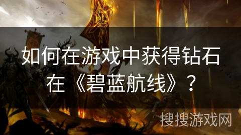 如何在游戏中获得钻石在《碧蓝航线》？