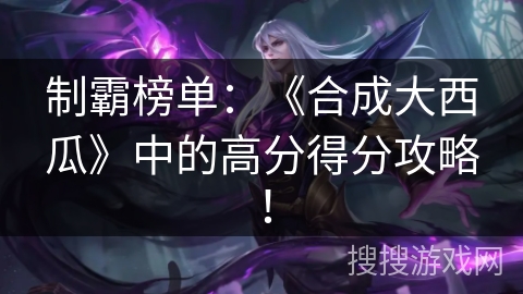 制霸榜单：《合成大西瓜》中的高分得分攻略！