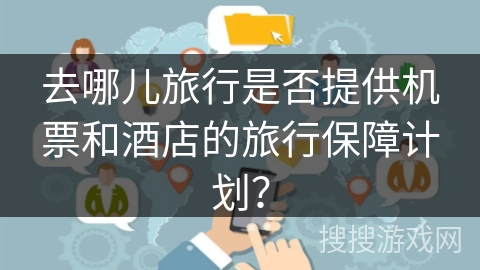 去哪儿旅行是否提供机票和酒店的旅行保障计划? 去哪儿旅行是否提供机票和酒店的旅行保障计划?