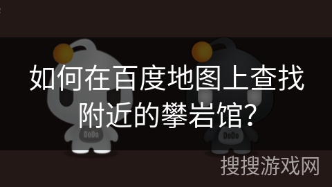 如何在百度地图上查找附近的攀岩馆? 如何在百度地图上查找附近的攀岩馆?