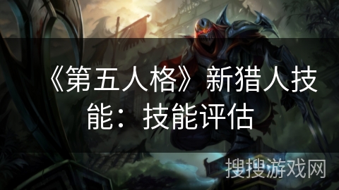 《第五人格》新猎人技能：技能评估