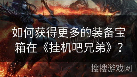 如何获得更多的装备宝箱在《挂机吧兄弟》？