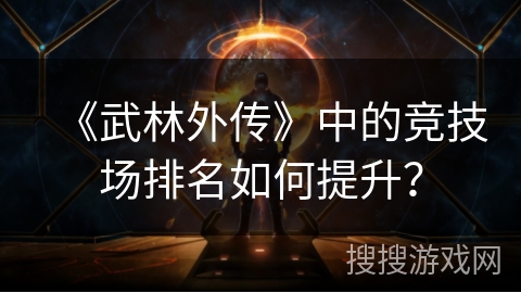 《武林外传》中的竞技场排名如何提升？