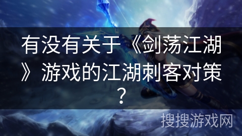 有没有关于《剑荡江湖》游戏的江湖刺客对策? 有没有关于《剑荡江湖》游戏的江湖刺客对策?
