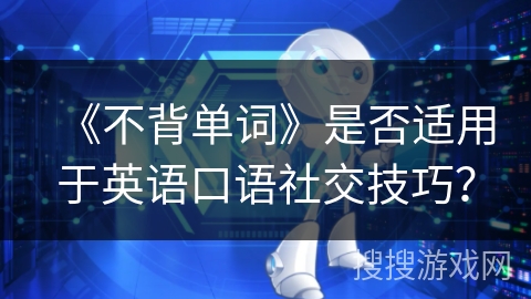 《不背单词》是否适用于英语口语社交技巧? 《不背单词》是否适用于英语口语社交技巧?