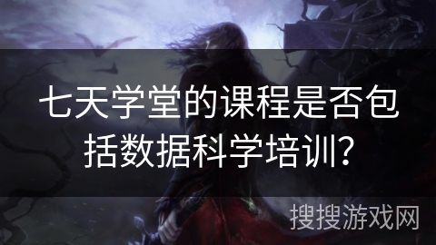 七天学堂的课程是否包括数据科学培训？