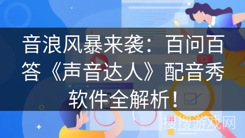 音浪风暴来袭：百问百答《声音达人》配音秀软件全解析！