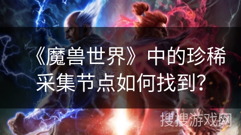 《魔兽世界》中的珍稀采集节点如何找到？