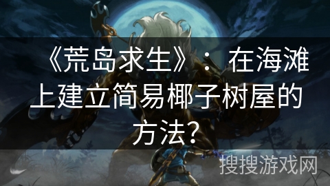 《荒岛求生》：在海滩上建立简易椰子树屋的方法？