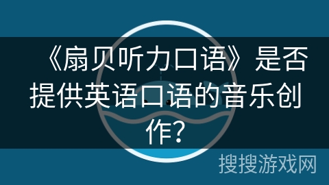 《扇贝听力口语》是否提供英语口语的音乐创作？