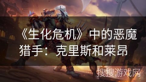 《生化危机》中的恶魔猎手：克里斯和莱昂