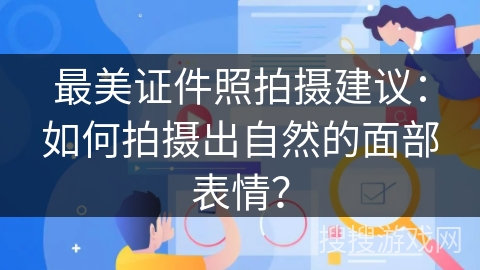 最美证件照拍摄建议：如何拍摄出自然的面部表情？