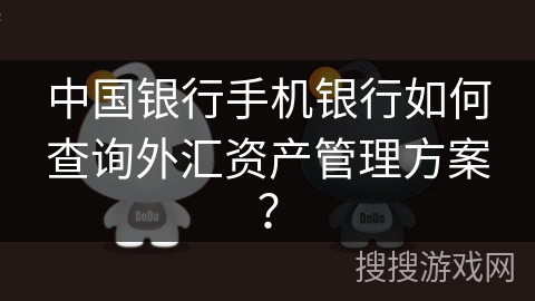 中国银行手机银行如何查询外汇资产管理方案？