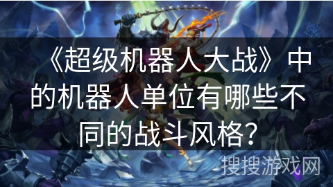 《超级机器人大战》中的机器人单位有哪些不同的战斗风格？